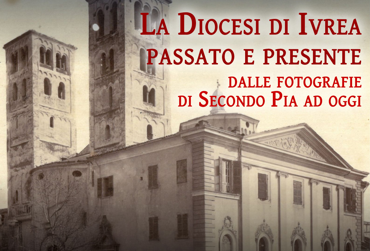 La Diocesi di Ivrea passato e presente dalle fotografie di Secondo Pia ad oggi